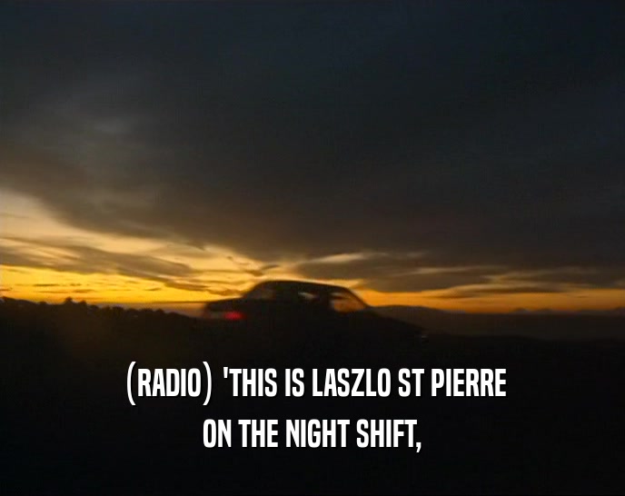 (RADIO) 'THIS IS LASZLO ST PIERRE ON THE NIGHT SHIFT, 