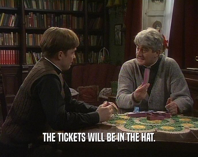 THE TICKETS WILL BE IN THE HAT.  
