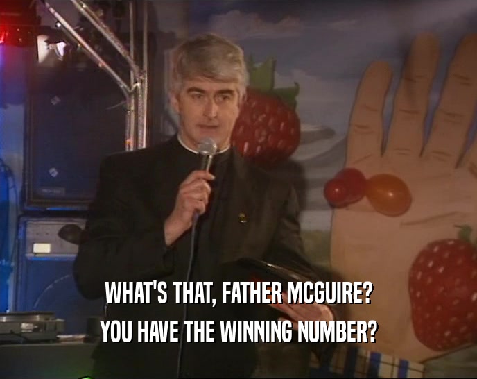 WHAT'S THAT, FATHER MCGUIRE?
 YOU HAVE THE WINNING NUMBER?
 