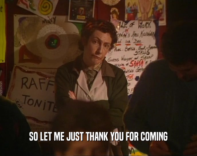 SO LET ME JUST THANK YOU FOR COMING  