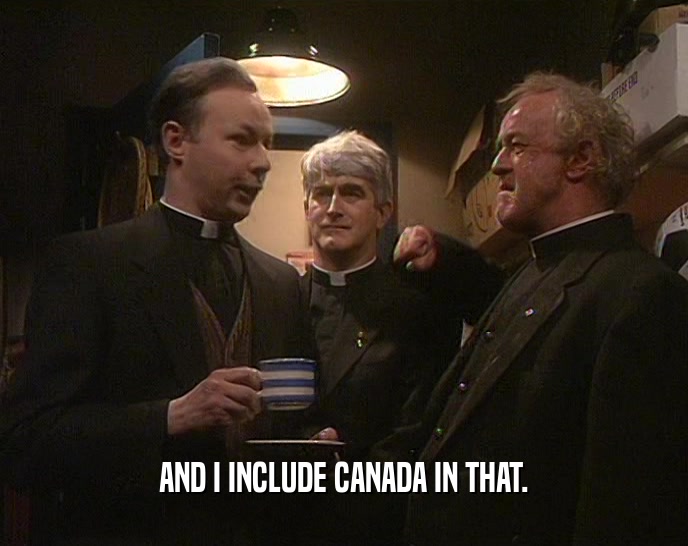 AND I INCLUDE CANADA IN THAT.  