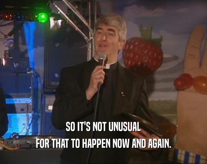 SO IT'S NOT UNUSUAL FOR THAT TO HAPPEN NOW AND AGAIN. 