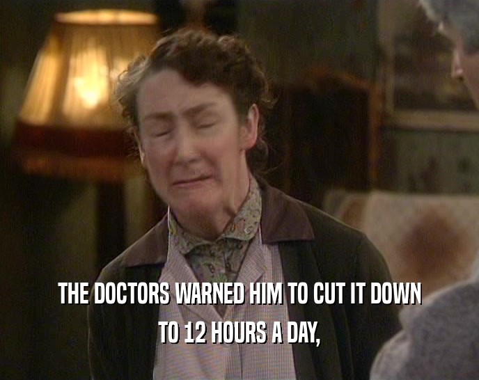 THE DOCTORS WARNED HIM TO CUT IT DOWN TO 12 HOURS A DAY, 