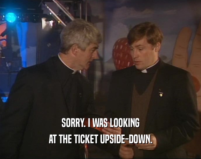 SORRY. I WAS LOOKING AT THE TICKET UPSIDE-DOWN. 
