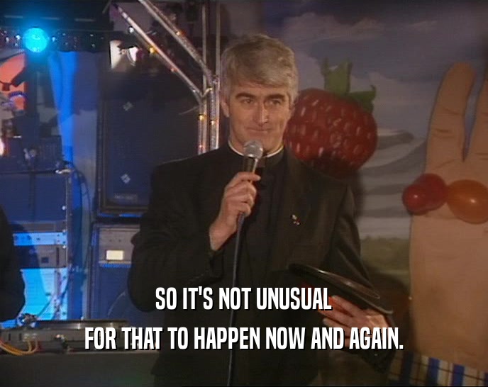 SO IT'S NOT UNUSUAL FOR THAT TO HAPPEN NOW AND AGAIN. 