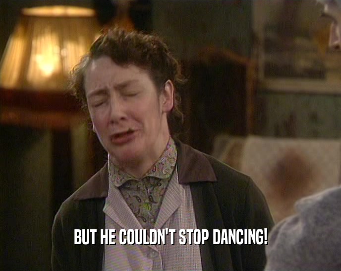 BUT HE COULDN'T STOP DANCING!  