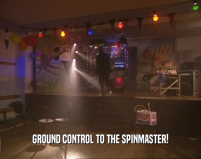 GROUND CONTROL TO THE SPINMASTER!
  