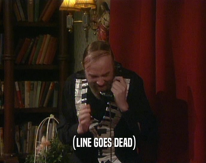 (LINE GOES DEAD)  
