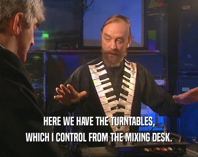 HERE WE HAVE THE TURNTABLES, WHICH I CONTROL FROM THE MIXING DESK. 