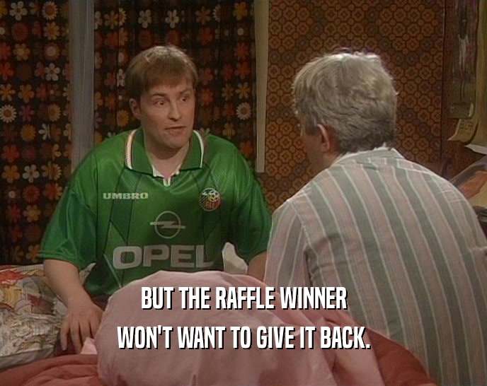 BUT THE RAFFLE WINNER
 WON'T WANT TO GIVE IT BACK.
 