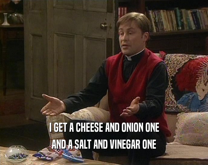 I GET A CHEESE AND ONION ONE
 AND A SALT AND VINEGAR ONE
 