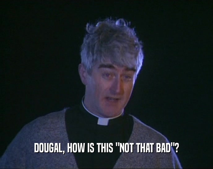 DOUGAL, HOW IS THIS 