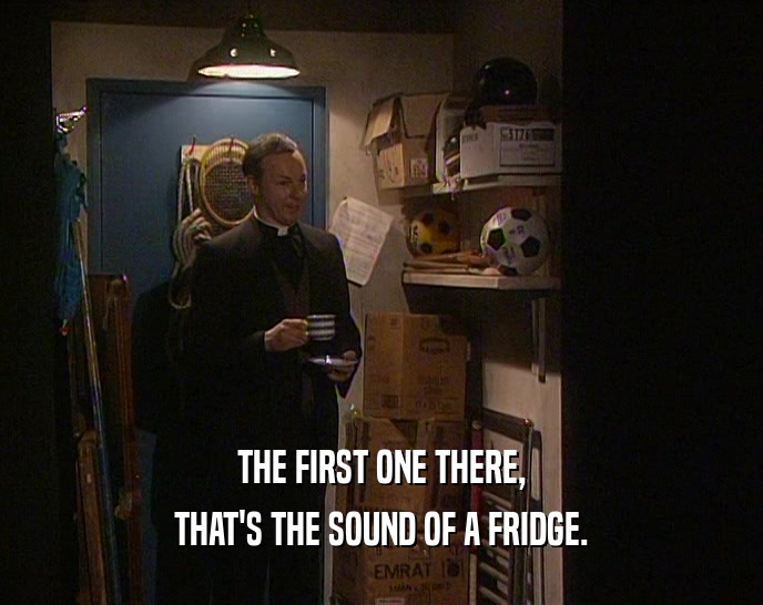 THE FIRST ONE THERE, THAT'S THE SOUND OF A FRIDGE. 