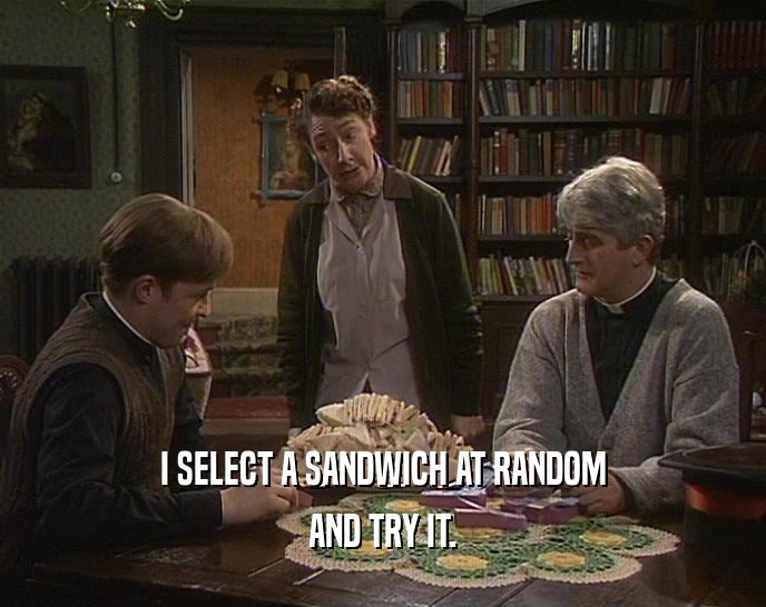 I SELECT A SANDWICH AT RANDOM AND TRY IT. 