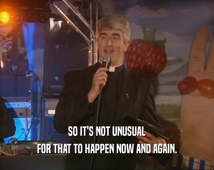 SO IT'S NOT UNUSUAL FOR THAT TO HAPPEN NOW AND AGAIN. 