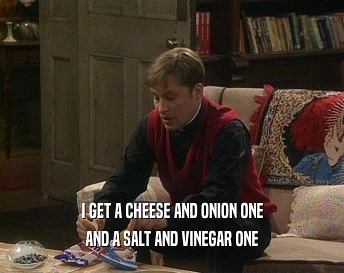 I GET A CHEESE AND ONION ONE
 AND A SALT AND VINEGAR ONE
 