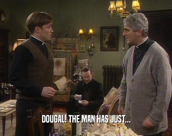 DOUGAL! THE MAN HAS JUST...
  