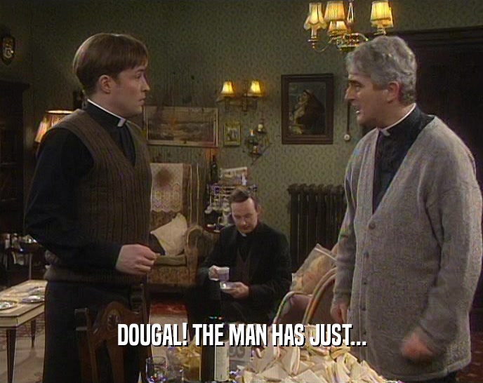 DOUGAL! THE MAN HAS JUST...  