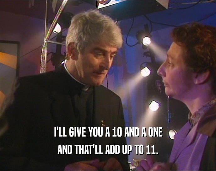 I'LL GIVE YOU A 10 AND A ONE AND THAT'LL ADD UP TO 11. 