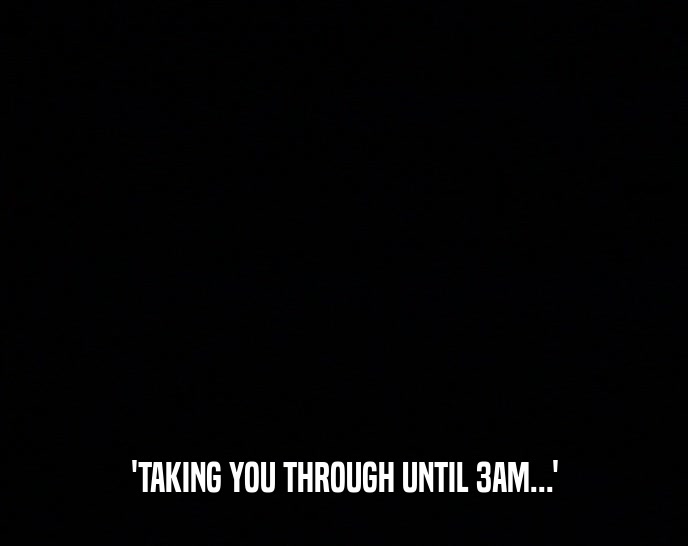 'TAKING YOU THROUGH UNTIL 3AM...'  