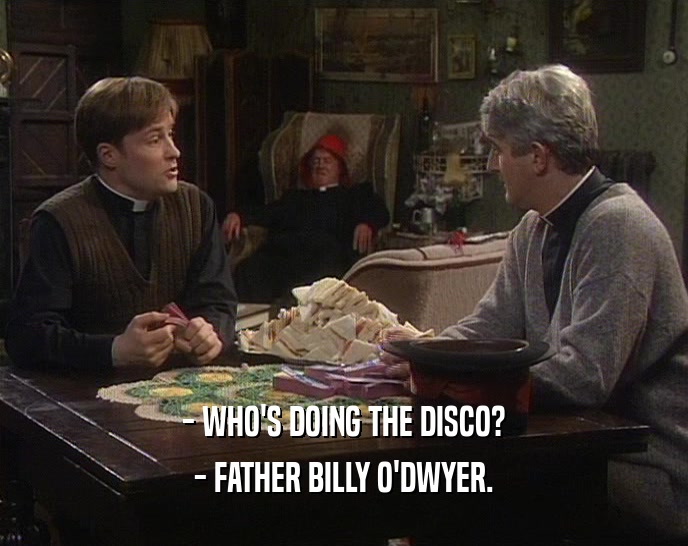 - WHO'S DOING THE DISCO?
 - FATHER BILLY O'DWYER.
 