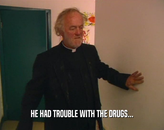 HE HAD TROUBLE WITH THE DRUGS...
  
