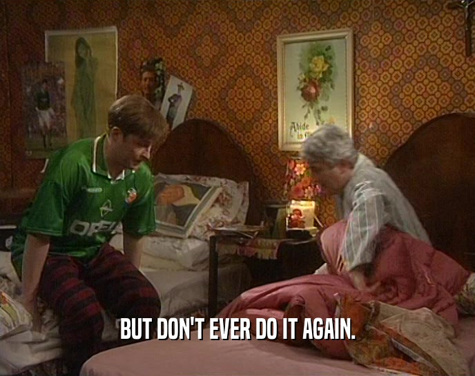 BUT DON'T EVER DO IT AGAIN.  