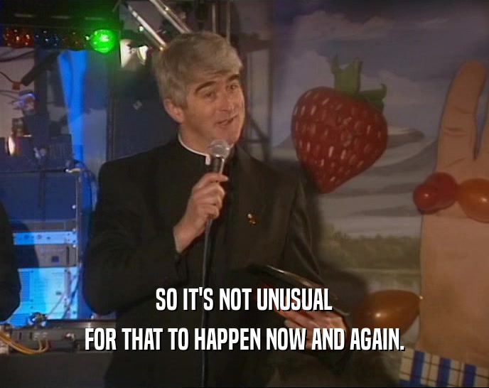 SO IT'S NOT UNUSUAL FOR THAT TO HAPPEN NOW AND AGAIN. 