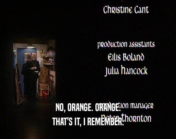 NO, ORANGE. ORANGE. THAT'S IT, I REMEMBER. 
