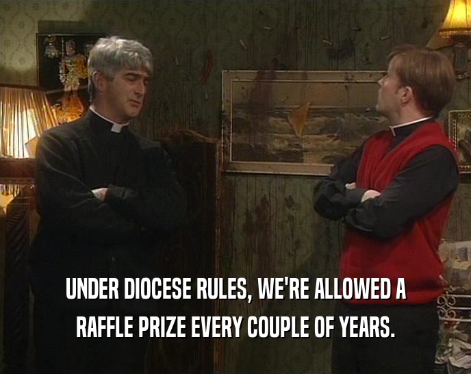UNDER DIOCESE RULES, WE'RE ALLOWED A RAFFLE PRIZE EVERY COUPLE OF YEARS. 