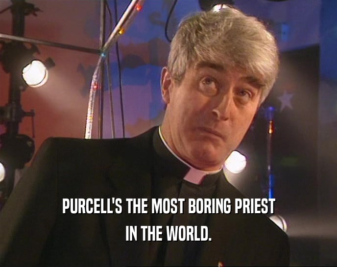 PURCELL'S THE MOST BORING PRIEST IN THE WORLD. 