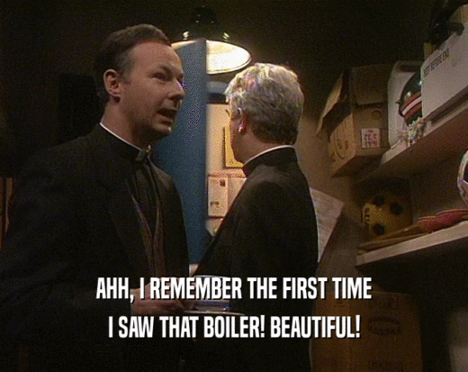 AHH, I REMEMBER THE FIRST TIME
 I SAW THAT BOILER! BEAUTIFUL!
 