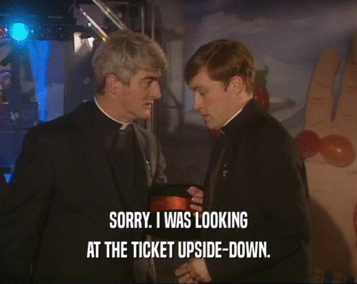 SORRY. I WAS LOOKING AT THE TICKET UPSIDE-DOWN. 