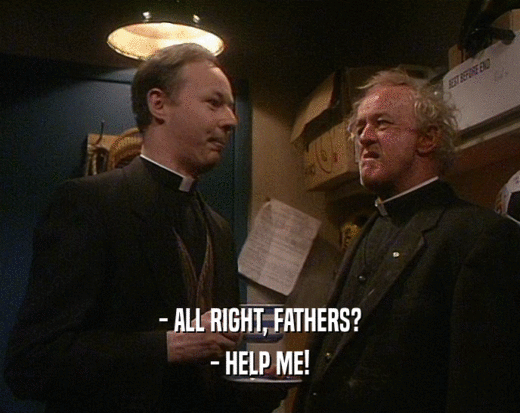 - ALL RIGHT, FATHERS? - HELP ME! 