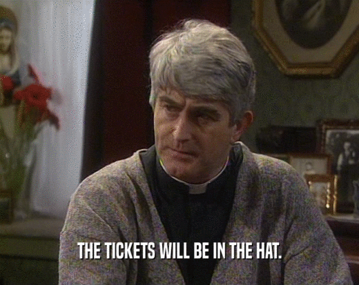 THE TICKETS WILL BE IN THE HAT.  