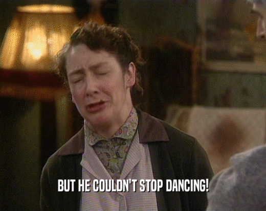 BUT HE COULDN'T STOP DANCING!  