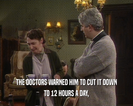 THE DOCTORS WARNED HIM TO CUT IT DOWN TO 12 HOURS A DAY, 
