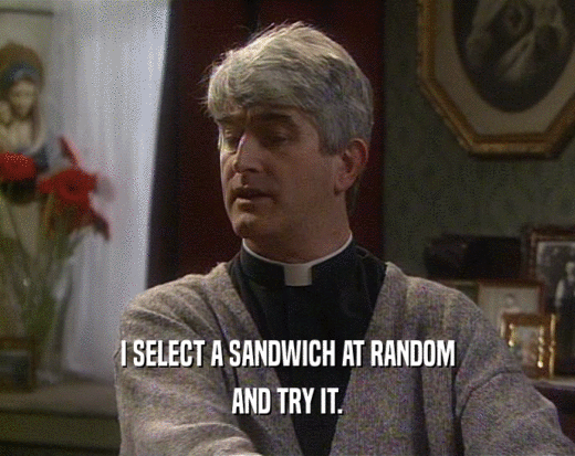 I SELECT A SANDWICH AT RANDOM AND TRY IT. 