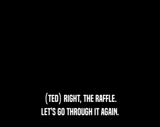 (TED) RIGHT, THE RAFFLE.
 LET'S GO THROUGH IT AGAIN.
 