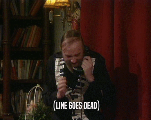 (LINE GOES DEAD)  