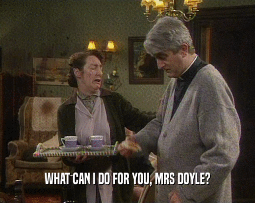 WHAT CAN I DO FOR YOU, MRS DOYLE?  