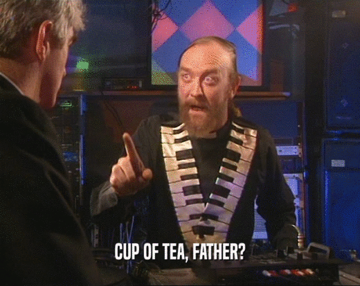 CUP OF TEA, FATHER?
  