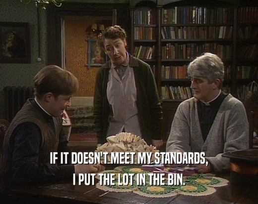 IF IT DOESN'T MEET MY STANDARDS, I PUT THE LOT IN THE BIN. 