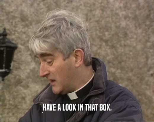 HAVE A LOOK IN THAT BOX.  