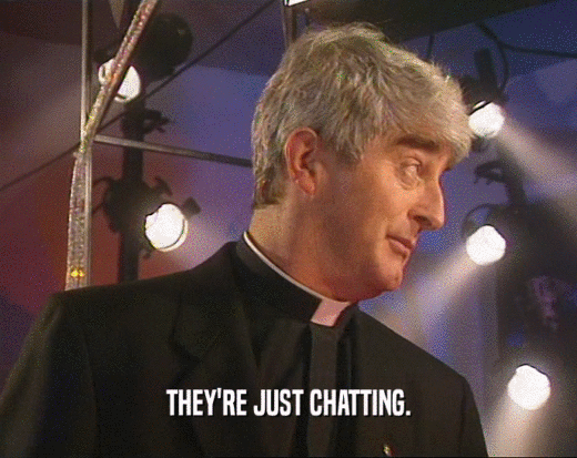 THEY'RE JUST CHATTING.  