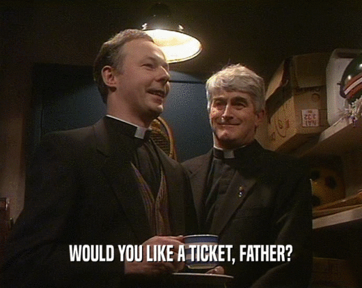 WOULD YOU LIKE A TICKET, FATHER?
  