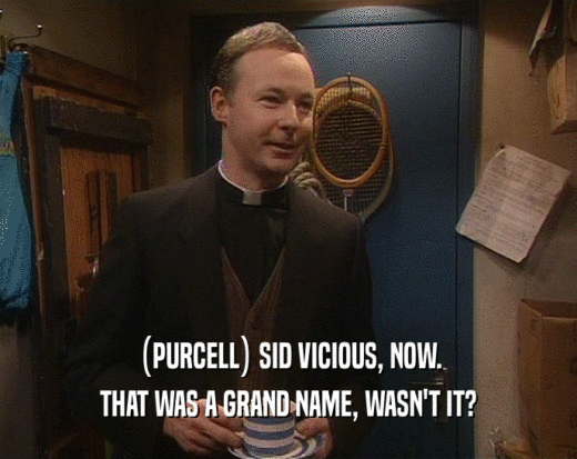 (PURCELL) SID VICIOUS, NOW. THAT WAS A GRAND NAME, WASN'T IT? 