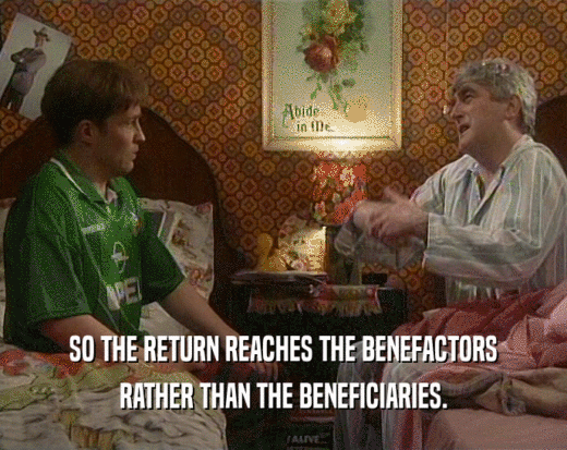 SO THE RETURN REACHES THE BENEFACTORS RATHER THAN THE BENEFICIARIES. 