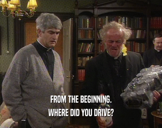 FROM THE BEGINNING. WHERE DID YOU DRIVE? 