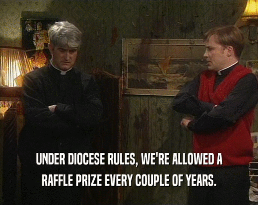 UNDER DIOCESE RULES, WE'RE ALLOWED A RAFFLE PRIZE EVERY COUPLE OF YEARS. 